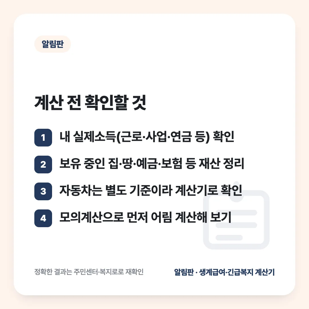 계산 전 확인할 것: 내 실제소득(근로·사업·연금 등) 확인 / 보유 중인 집·땅·예금·보험 등 재산 정리 / 자동차는 별도 기준이라 계산기로 확인 / 모의계산으로 먼저 어림 계산해 보기